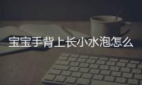 宝宝手背上长小水泡怎么办？