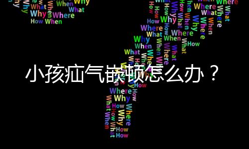 小孩疝气嵌顿怎么办？