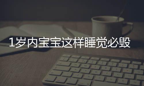 1岁内宝宝这样睡觉必毁了一辈子